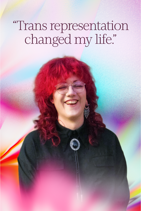 A person with red hair and glasses smiles in front of a colorful background with the text, “Trans representation changed my life.”.